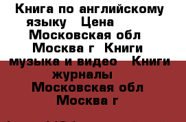Книга по английскому языку › Цена ­ 500 - Московская обл., Москва г. Книги, музыка и видео » Книги, журналы   . Московская обл.,Москва г.